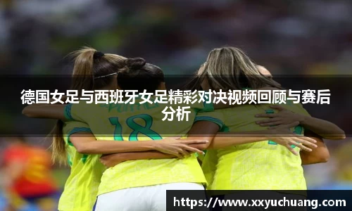 德国女足与西班牙女足精彩对决视频回顾与赛后分析