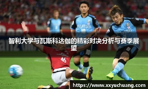 智利大学与瓦斯科达伽的精彩对决分析与赛季展望