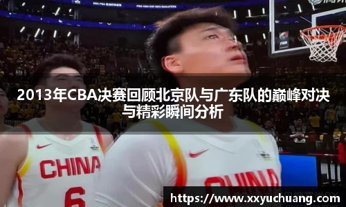 2013年CBA决赛回顾北京队与广东队的巅峰对决与精彩瞬间分析